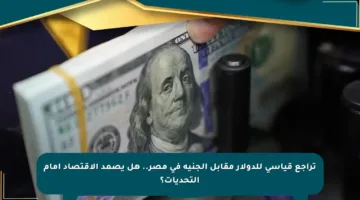 تراجع قياسي للدولار مقابل الجنيه في مصر.. هل يصمد الاقتصاد أمام التحديات؟
